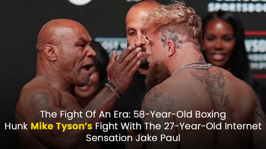 The Fight Of An Era: 58-Year-Old Boxing Hunk Mike Tyson’s Fight With The 27-Year-Old Internet Sensation Jake Paul